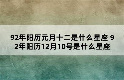 92年阳历元月十二是什么星座 92年阳历12月10号是什么星座